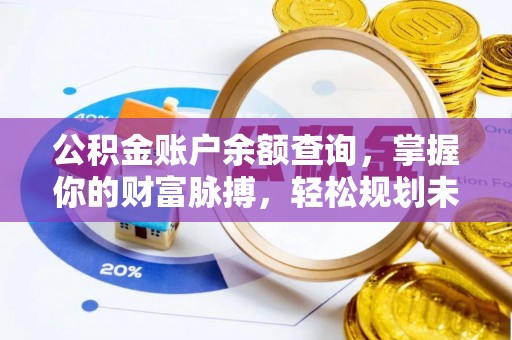 漾濞公积金账户余额查询，掌握你的财富脉搏，轻松规划未来