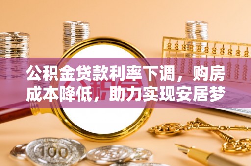 漾濞公积金贷款利率下调，购房成本降低，助力实现安居梦