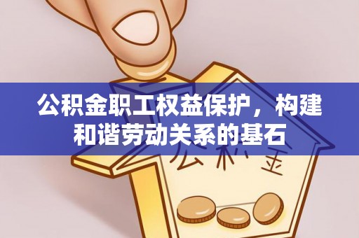 漾濞公积金职工权益保护，构建和谐劳动关系的基石