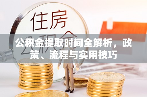漾濞公积金提取时间全解析，政策、流程与实用技巧