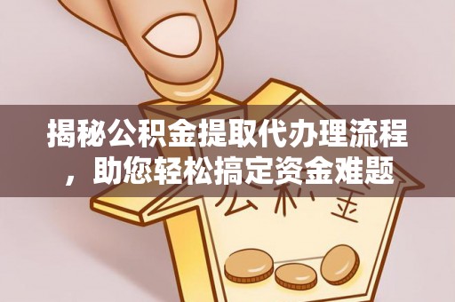 漾濞揭秘公积金提取代办理流程，助您轻松搞定资金难题