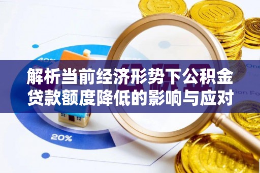 漾濞解析当前经济形势下公积金贷款额度降低的影响与应对策略