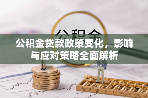漾濞公积金贷款政策变化，影响与应对策略全面解析