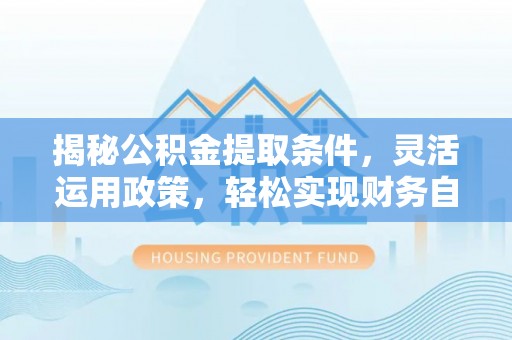 漾濞揭秘公积金提取条件，灵活运用政策，轻松实现财务自由
