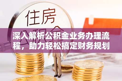 漾濞深入解析公积金业务办理流程，助力轻松搞定财务规划
