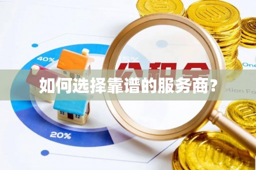 漾濞如何选择靠谱的服务商？