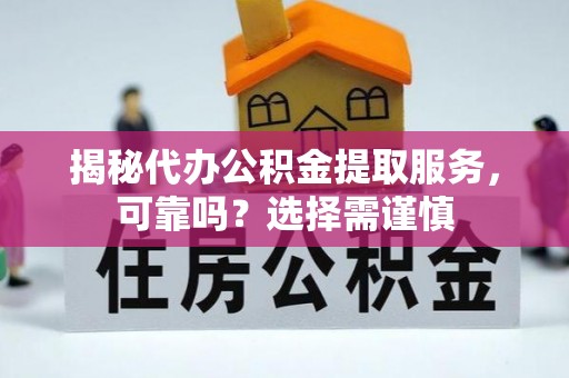 漾濞揭秘代办公积金提取服务，可靠吗？选择需谨慎