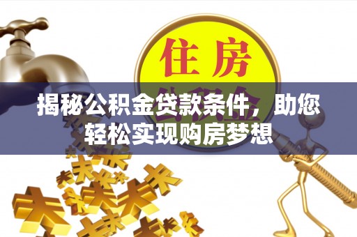 漾濞揭秘公积金贷款条件，助您轻松实现购房梦想