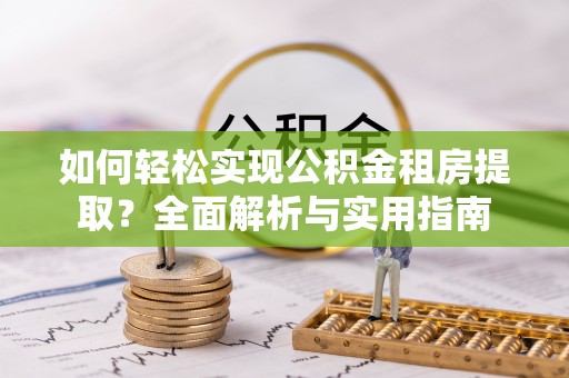漾濞如何轻松实现公积金租房提取？全面解析与实用指南