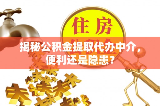 漾濞揭秘公积金提取代办中介，便利还是隐患？