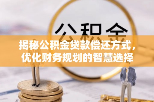 漾濞揭秘公积金贷款偿还方式，优化财务规划的智慧选择