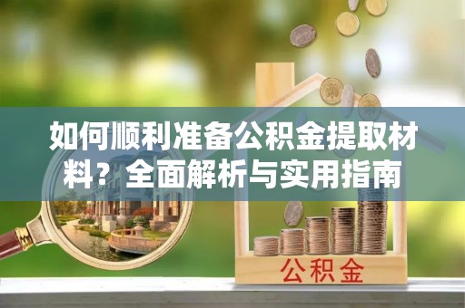 漾濞如何顺利准备公积金提取材料？全面解析与实用指南