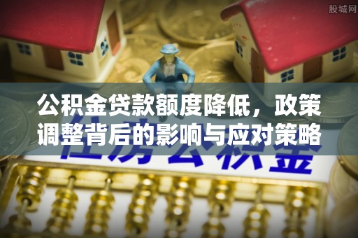 漾濞公积金贷款额度降低，政策调整背后的影响与应对策略