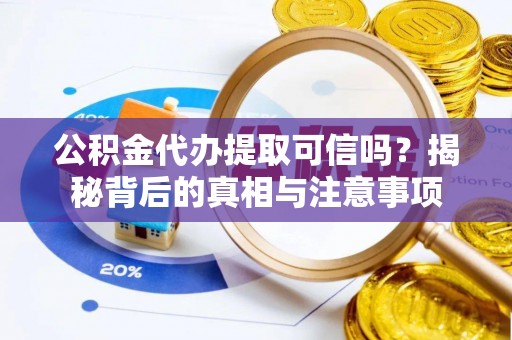 漾濞公积金代办提取可信吗？揭秘背后的真相与注意事项