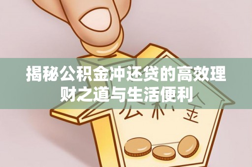 漾濞揭秘公积金冲还贷的高效理财之道与生活便利