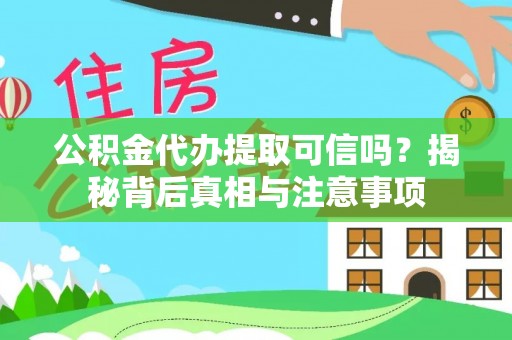 漾濞公积金代办提取可信吗？揭秘背后真相与注意事项