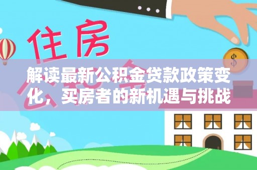 漾濞解读最新公积金贷款政策变化，买房者的新机遇与挑战