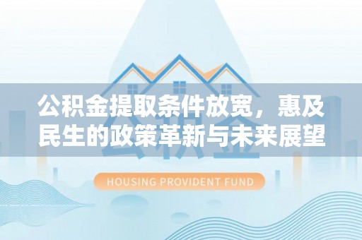 漾濞公积金提取条件放宽，惠及民生的政策革新与未来展望