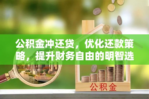漾濞公积金冲还贷，优化还款策略，提升财务自由的明智选择