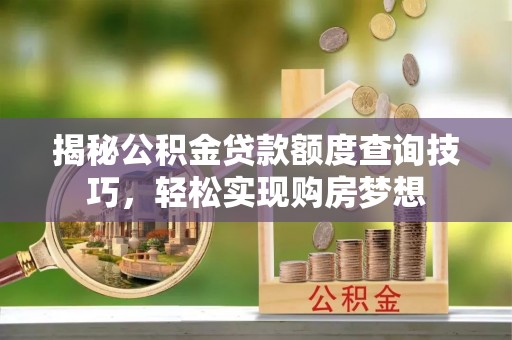 漾濞揭秘公积金贷款额度查询技巧，轻松实现购房梦想