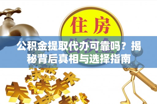 漾濞公积金提取代办可靠吗？揭秘背后真相与选择指南
