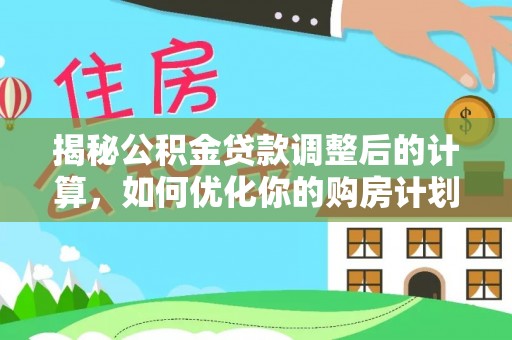 漾濞揭秘公积金贷款调整后的计算，如何优化你的购房计划