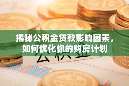 漾濞揭秘公积金贷款影响因素，如何优化你的购房计划