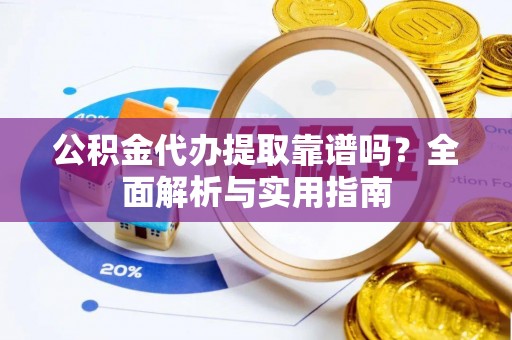 漾濞公积金代办提取靠谱吗？全面解析与实用指南