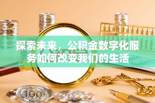 漾濞探索未来，公积金数字化服务如何改变我们的生活