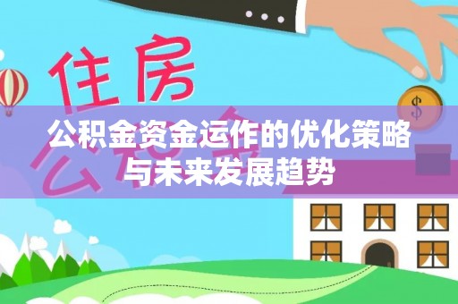 漾濞公积金资金运作的优化策略与未来发展趋势
