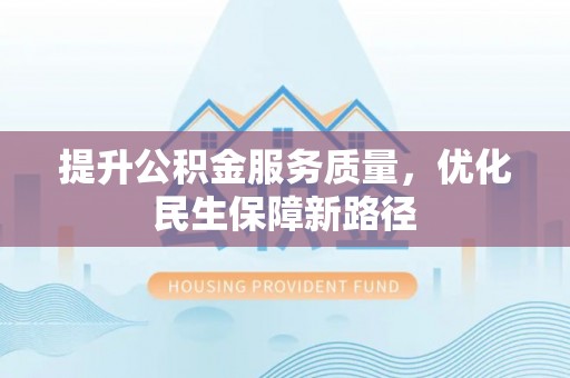 漾濞提升公积金服务质量，优化民生保障新路径