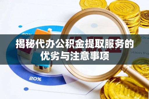 漾濞揭秘代办公积金提取服务的优劣与注意事项