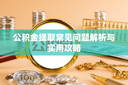 漾濞公积金提取常见问题解析与实用攻略
