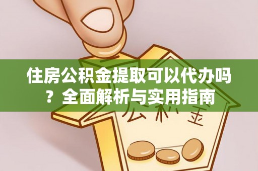 漾濞住房公积金提取可以代办吗？全面解析与实用指南