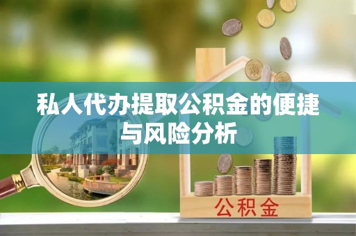 漾濞私人代办提取公积金的便捷与风险分析