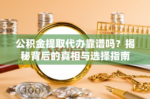 漾濞公积金提取代办靠谱吗？揭秘背后的真相与选择指南
