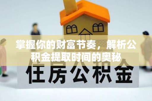漾濞掌握你的财富节奏，解析公积金提取时间的奥秘