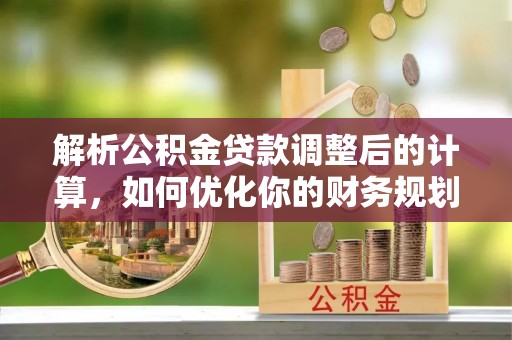 漾濞解析公积金贷款调整后的计算，如何优化你的财务规划