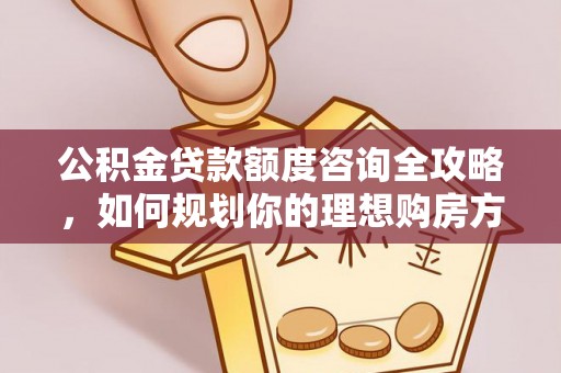 漾濞公积金贷款额度咨询全攻略，如何规划你的理想购房方案
