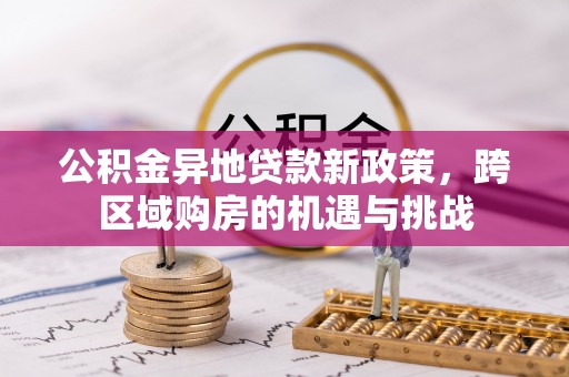 漾濞公积金异地贷款新政策，跨区域购房的机遇与挑战