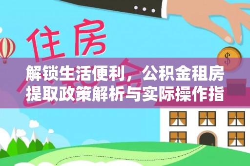 漾濞解锁生活便利，公积金租房提取政策解析与实际操作指南