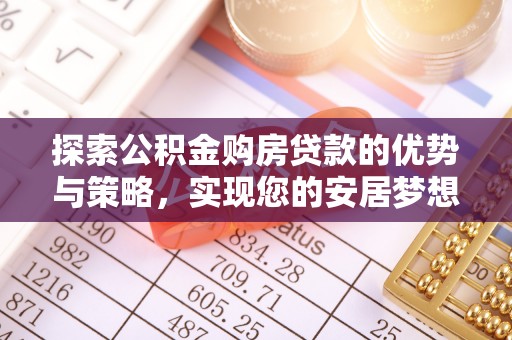 漾濞探索公积金购房贷款的优势与策略，实现您的安居梦想