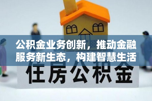 漾濞公积金业务创新，推动金融服务新生态，构建智慧生活新未来