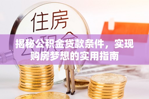 漾濞揭秘公积金贷款条件，实现购房梦想的实用指南