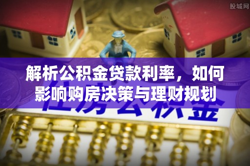 漾濞解析公积金贷款利率，如何影响购房决策与理财规划