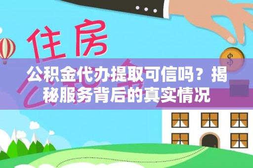 漾濞公积金代办提取可信吗？揭秘服务背后的真实情况