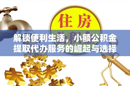 漾濞解锁便利生活，小额公积金提取代办服务的崛起与选择