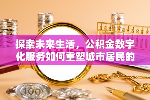 漾濞探索未来生活，公积金数字化服务如何重塑城市居民的财务管理