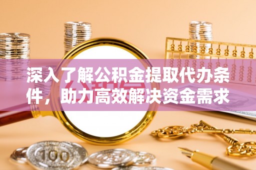 漾濞深入了解公积金提取代办条件，助力高效解决资金需求
