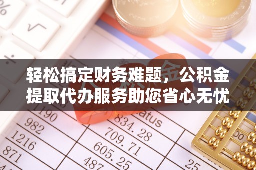 漾濞轻松搞定财务难题，公积金提取代办服务助您省心无忧